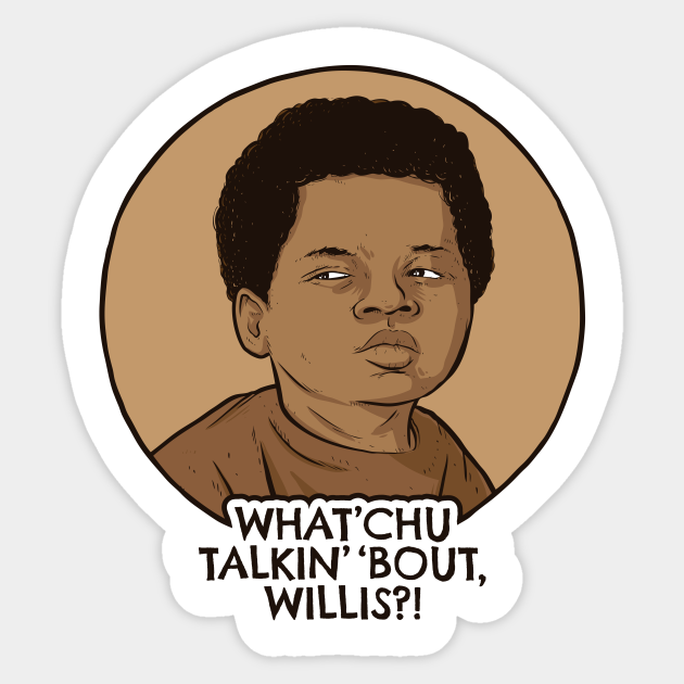 What'chu Talkin' 'Bout Willis? Diffrent Strokes Sticker TeePublic
